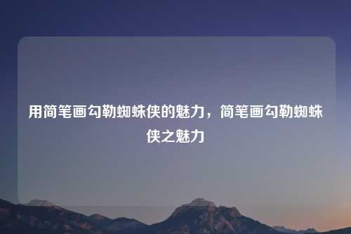 用简笔画勾勒蜘蛛侠的魅力,简笔画勾勒蜘蛛侠之魅力 用简笔画勾勒蜘蛛侠的魅力,简笔画勾勒蜘蛛侠之魅力