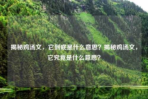 揭秘鸡汤文,它到底是什么意思?揭秘鸡汤文,它究竟是什么意思? 揭秘鸡汤文,它到底是什么意思?揭秘鸡汤文,它究竟是什么意思?
