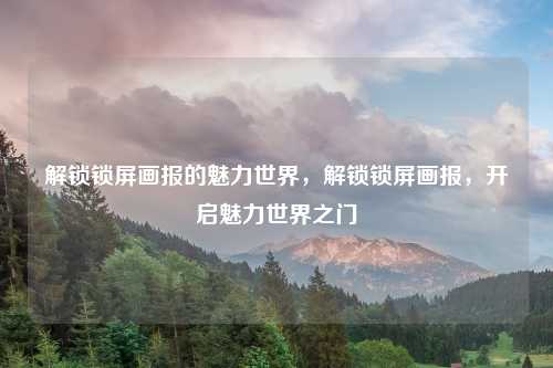 解锁锁屏画报的魅力世界，解锁锁屏画报，开启魅力世界之门