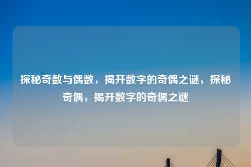 探秘奇数与偶数，揭开数字的奇偶之谜，探秘奇偶，揭开数字的奇偶之谜