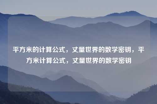 平方米的计算公式,丈量世界的数学密钥,平方米计算公式,丈量世界的数学密钥