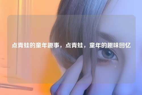 点青蛙的童年趣事，点青蛙，童年的趣味回忆