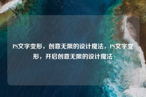 PS文字变形，创意无限的设计魔法，PS文字变形，开启创意无限的设计魔法