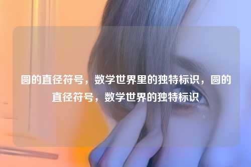 圆的直径符号，数学世界里的独特标识，圆的直径符号，数学世界的独特标识