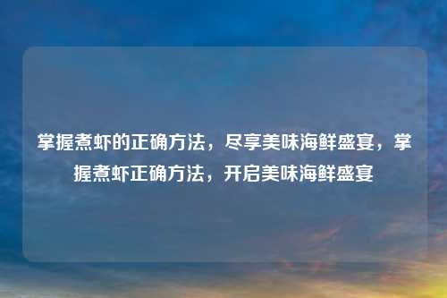 掌握煮虾的正确方法，尽享美味海鲜盛宴，掌握煮虾正确方法，开启美味海鲜盛宴