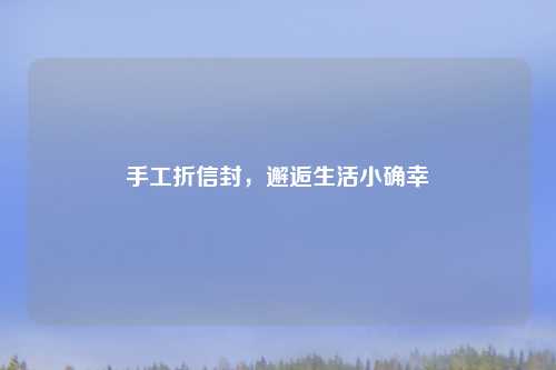 手工折信封，邂逅生活小确幸