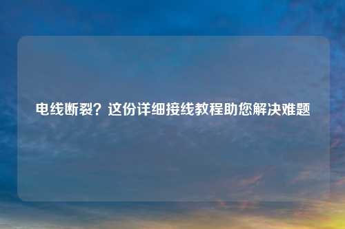 电线断裂？这份详细接线教程助您解决难题