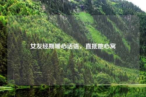 女友经期暖心话语，直抵她心窝