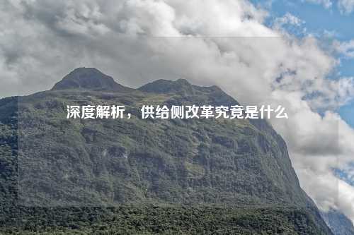 深度解析，供给侧改革究竟是什么