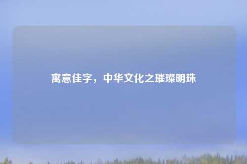 寓意佳字，中华文化之璀璨明珠
