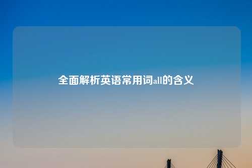 全面解析英语常用词all的含义