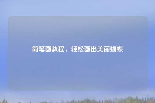 简笔画教程，轻松画出美丽蝴蝶