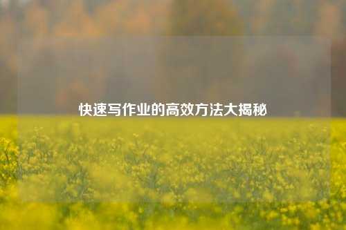 快速写作业的高效方法大揭秘