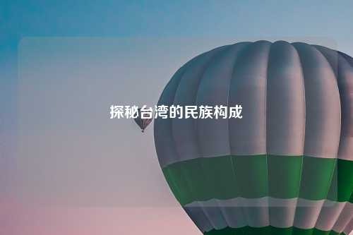 探秘台湾的民族构成