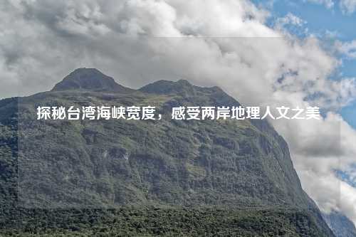 探秘台湾海峡宽度，感受两岸地理人文之美