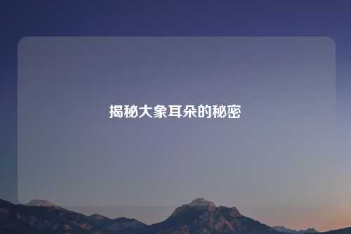 揭秘大象耳朵的秘密