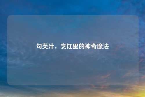 勾芡汁,烹饪里的神奇魔法