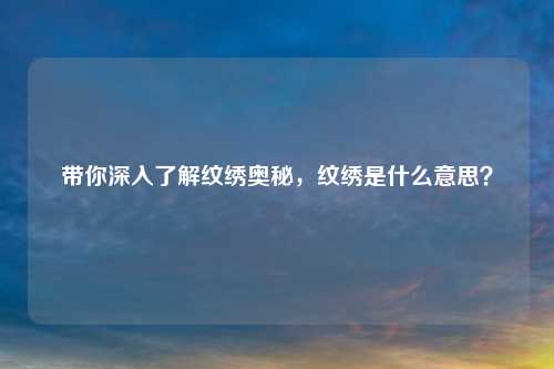 带你深入了解纹绣奥秘，纹绣是什么意思？