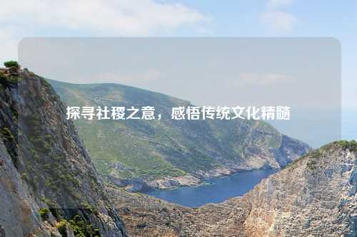探寻社稷之意，感悟传统文化精髓