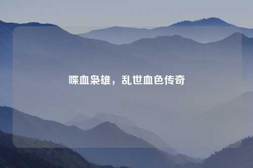 喋血枭雄，乱世血色传奇