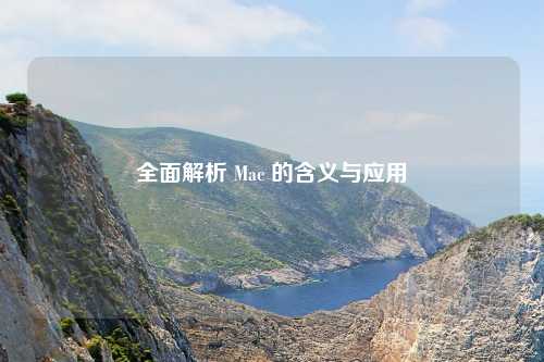 全面解析 Mac 的含义与应用