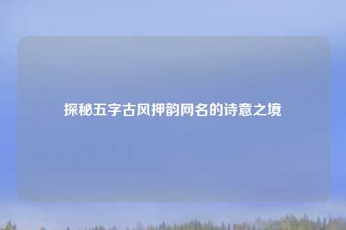 探秘五字古风押韵网名的诗意之境