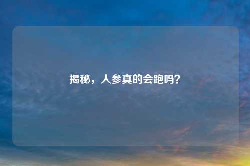 揭秘，人参真的会跑吗？