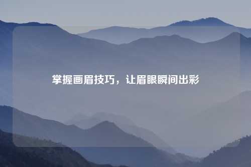 掌握画眉技巧，让眉眼瞬间出彩