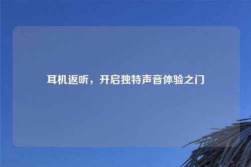 耳机返听，开启独特声音体验之门