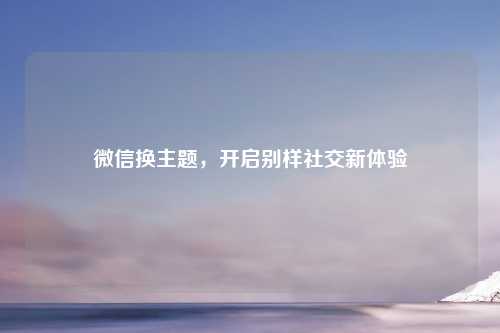 微信换主题，开启别样社交新体验
