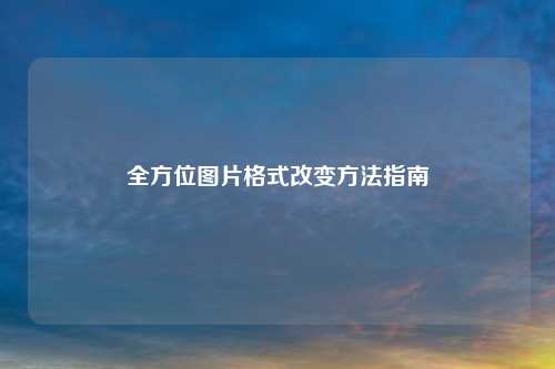 全方位图片格式改变方法指南