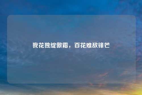 我花独绽傲霜，百花难敌锋芒