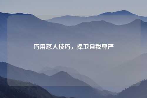 巧用怼人技巧，捍卫自我尊严