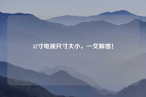 32寸电视尺寸大小，一文解惑！