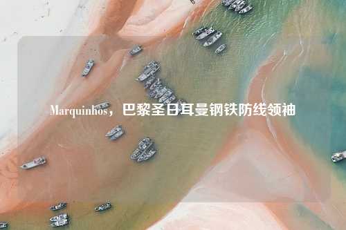 Marquinhos，巴黎圣日耳曼钢铁防线领袖