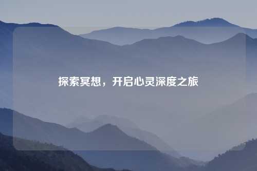探索冥想，开启心灵深度之旅