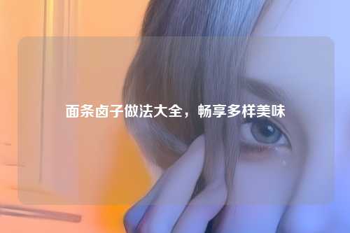 面条卤子做法大全，畅享多样美味