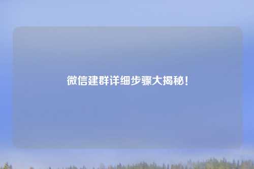 微信建群详细步骤大揭秘！