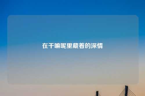 在干嘛呢里藏着的深情