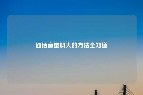 通话音量调大的 *** 全知道