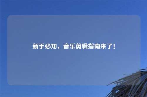 新手必知，音乐剪辑指南来了！