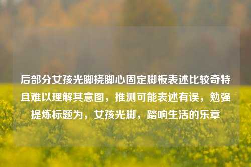 后部分女孩光脚挠脚心固定脚板表述比较奇特且难以理解其意图，推测可能表述有误，勉强提炼标题为，女孩光脚，踏响生活的乐章