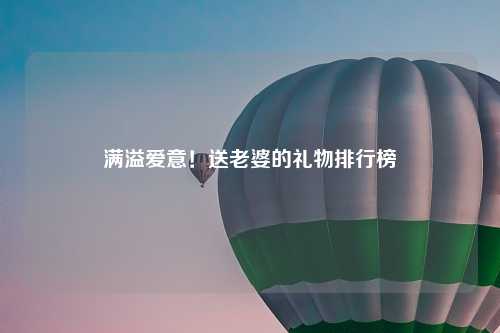 满溢爱意！送老婆的礼物排行榜