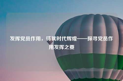 发挥党员作用，铸就时代辉煌——探寻党员作用发挥之要
