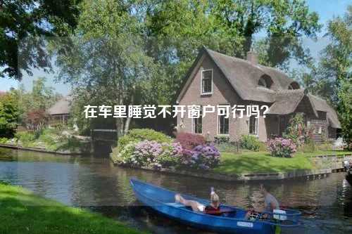在车里睡觉不开窗户可行吗？