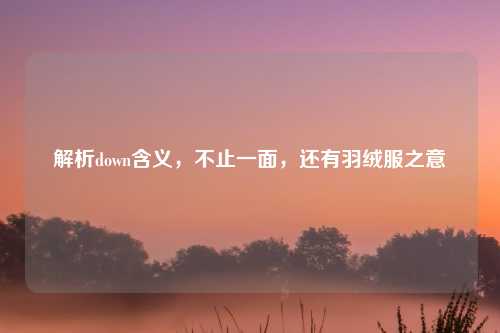 解析down含义，不止一面，还有羽绒服之意