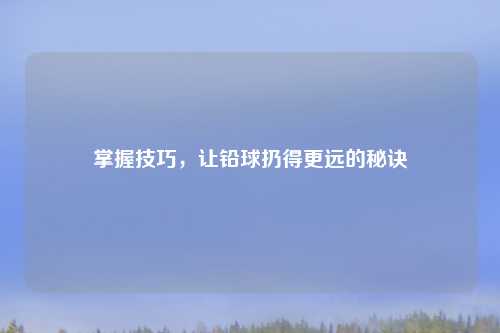 掌握技巧，让铅球扔得更远的秘诀