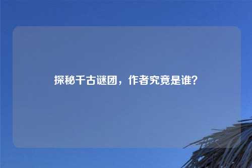 探秘千古谜团，作者究竟是谁？