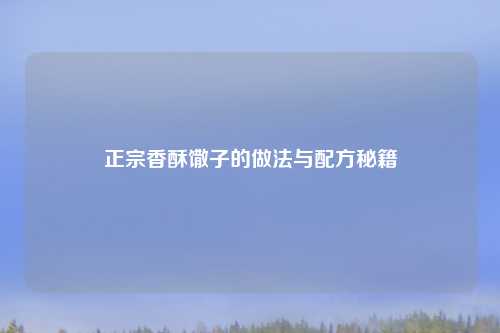 正宗香酥馓子的做法与配方秘籍