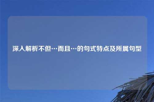 深入解析不但…而且…的句式特点及所属句型
